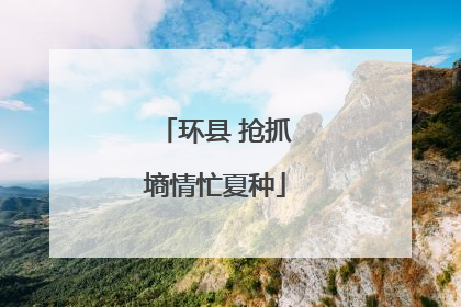 环县 抢抓墒情忙夏种