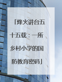 烽火讲台五十五载：一所乡村小学的国防教育密码