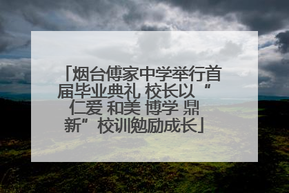 烟台傅家中学举行首届毕业典礼 校长以“仁爱 和美 博学 鼎新”校训勉励成长