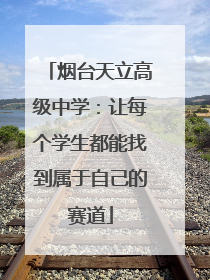 烟台天立高级中学：让每个学生都能找到属于自己的赛道