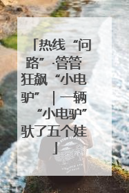 热线“问路”·管管狂飙“小电驴”｜一辆“小电驴”驮了五个娃