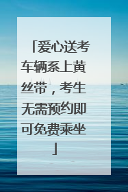 爱心送考车辆系上黄丝带，考生无需预约即可免费乘坐