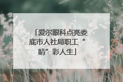 爱尔眼科点亮娄底市人社局职工“睛”彩人生