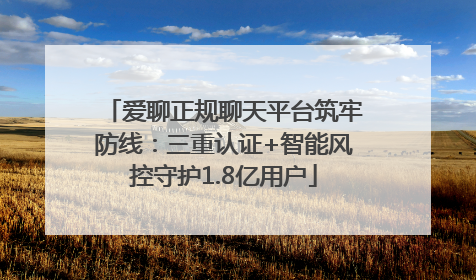 爱聊正规聊天平台筑牢防线：三重认证+智能风控守护1.8亿用户