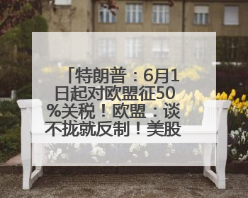 特朗普：6月1日起对欧盟征50%关税！欧盟：谈不拢就反制！美股美元跳水，美债巨震，黄金大涨！多名美高官、议员被指“精准”买卖股票