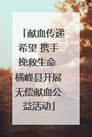 献血传递希望 携手挽救生命 横峰县开展无偿献血公益活动