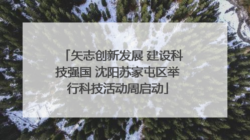 矢志创新发展 建设科技强国 沈阳苏家屯区举行科技活动周启动