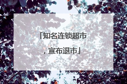 知名连锁超市，宣布退市