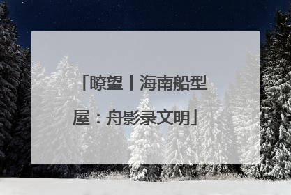 瞭望丨海南船型屋：舟影录文明