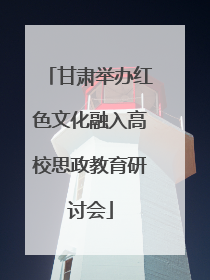 甘肃举办红色文化融入高校思政教育研讨会