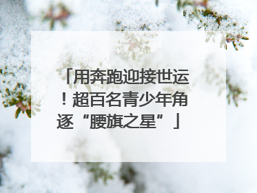 用奔跑迎接世运！超百名青少年角逐“腰旗之星”