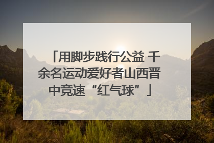 用脚步践行公益 千余名运动爱好者山西晋中竞速“红气球”