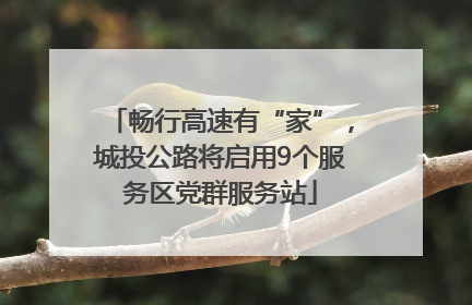 畅行高速有“家”，城投公路将启用9个服务区党群服务站