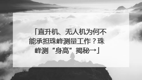 直升机、无人机为何不能承担珠峰测量工作？珠峰测“身高”揭秘→