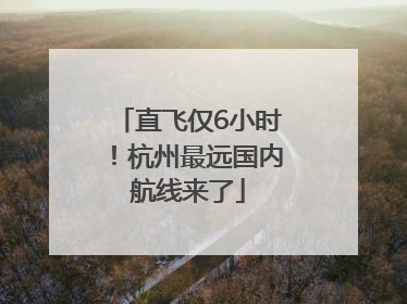 直飞仅6小时！杭州最远国内航线来了