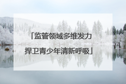 监管领域多维发力 捍卫青少年清新呼吸