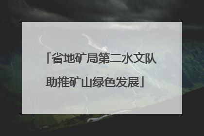 省地矿局第二水文队助推矿山绿色发展