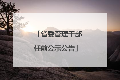 省委管理干部任前公示公告