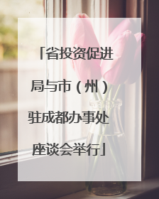 省投资促进局与市（州）驻成都办事处座谈会举行