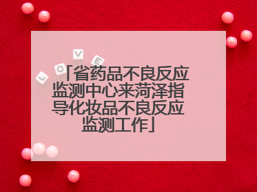 省药品不良反应监测中心来菏泽指导化妆品不良反应监测工作