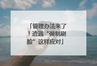 管理办法来了！遭遇“强制刷脸”这样应对