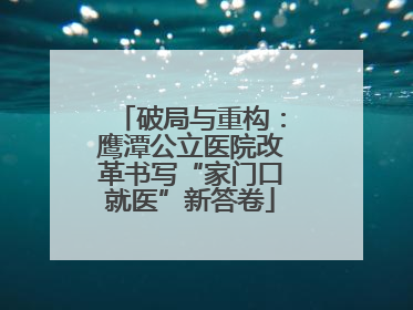 破局与重构：鹰潭公立医院改革书写“家门口就医”新答卷