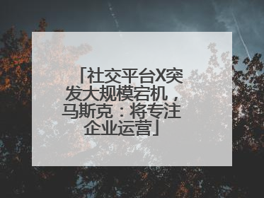 社交平台X突发大规模宕机，马斯克：将专注企业运营