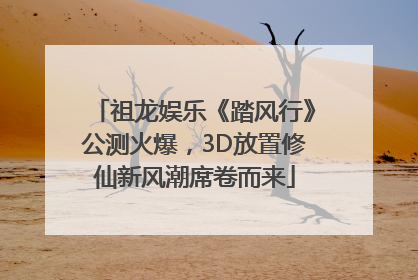 祖龙娱乐《踏风行》公测火爆，3D放置修仙新风潮席卷而来