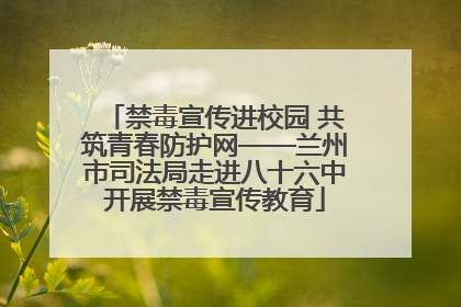 禁毒宣传进校园 共筑青春防护网——兰州市司法局走进八十六中开展禁毒宣传教育