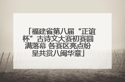 福建省第八届“正谊杯”古诗文大赛初赛圆满落幕 各赛区亮点纷呈共赏八闽华章
