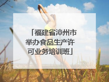 福建省漳州市举办食品生产许可业务培训班