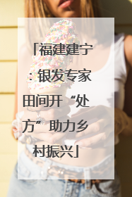 福建建宁：银发专家田间开“处方”助力乡村振兴