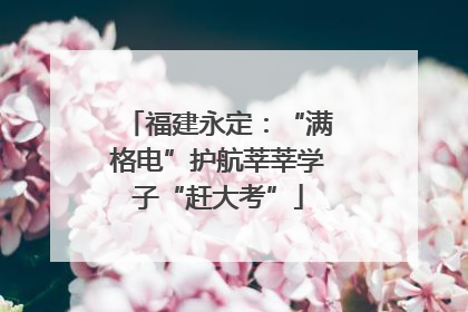 福建永定：“满格电”护航莘莘学子“赶大考”