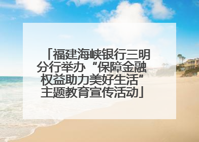 福建海峡银行三明分行举办“保障金融权益助力美好生活”主题教育宣传活动