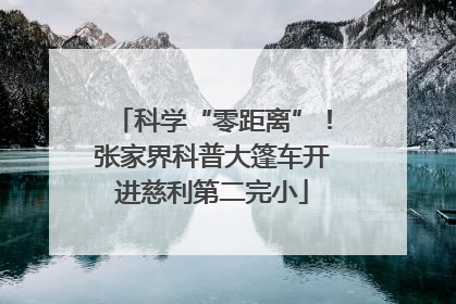 科学“零距离”！张家界科普大篷车开进慈利第二完小