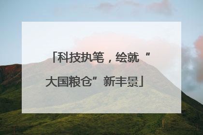 科技执笔，绘就“大国粮仓”新丰景