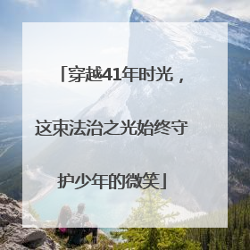 穿越41年时光，这束法治之光始终守护少年的微笑