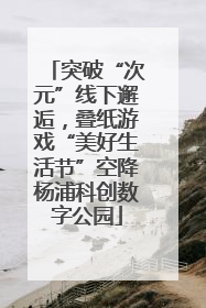 突破“次元”线下邂逅，叠纸游戏“美好生活节”空降杨浦科创数字公园