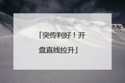 突传利好！开盘直线拉升