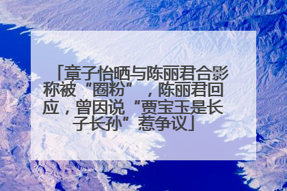 章子怡晒与陈丽君合影称被“圈粉”，陈丽君回应，曾因说“贾宝玉是长子长孙”惹争议