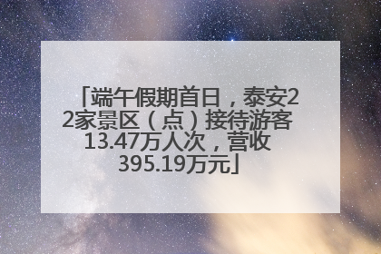 端午假期首日，泰安22家景区（点）接待游客13.47万人次，营收395.19万元