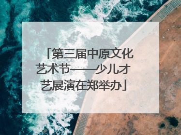 第三届中原文化艺术节——少儿才艺展演在郑举办