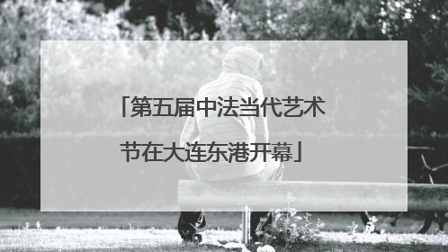 第五届中法当代艺术节在大连东港开幕