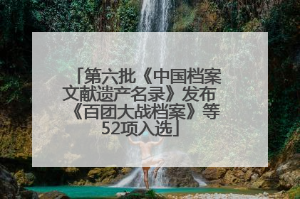 第六批《中国档案文献遗产名录》发布《百团大战档案》等52项入选