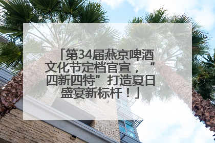 第34届燕京啤酒文化节定档官宣，“四新四特”打造夏日盛宴新标杆！