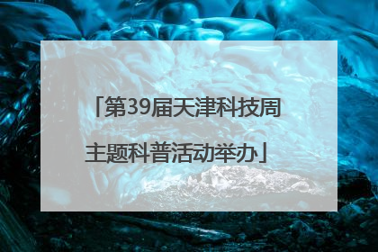 第39届天津科技周主题科普活动举办