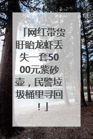 网红带货盱眙龙虾丢失一套5000元紫砂壶，民警垃圾桶里寻回！