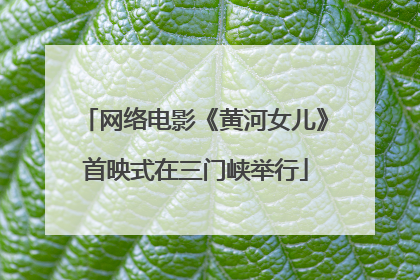 网络电影《黄河女儿》首映式在三门峡举行