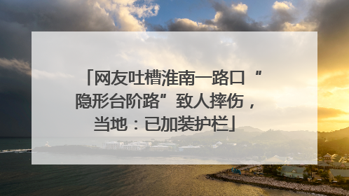 网友吐槽淮南一路口“隐形台阶路”致人摔伤，当地：已加装护栏