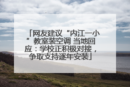 网友建议“内江一小”教室装空调 当地回应：学校正积极对接，争取支持逐年安装